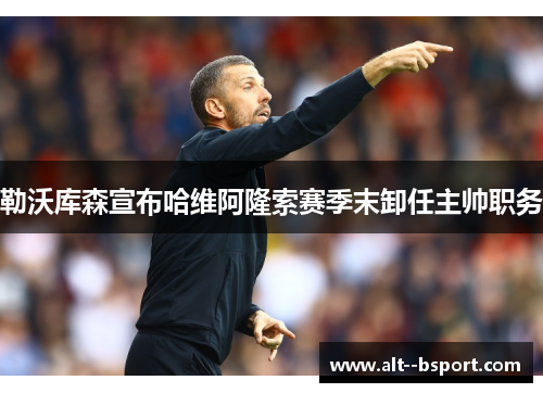 勒沃库森宣布哈维阿隆索赛季末卸任主帅职务