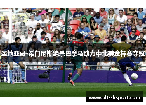 圣地亚哥·希门尼斯绝杀巴拿马助力中北美金杯赛夺冠