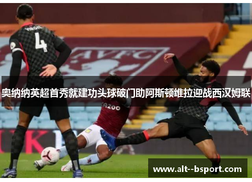 奥纳纳英超首秀就建功头球破门助阿斯顿维拉迎战西汉姆联