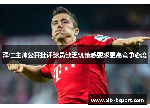 拜仁主帅公开批评球员缺乏饥饿感要求更高竞争态度