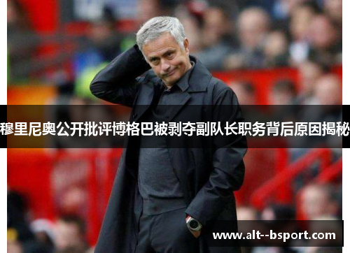 穆里尼奥公开批评博格巴被剥夺副队长职务背后原因揭秘 穆里尼奥公开批评博格巴被剥夺副队长职务背后原因揭秘