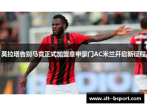 莫拉塔告别马竞正式加盟意甲豪门AC米兰开启新征程 莫拉塔告别马竞正式加盟意甲豪门AC米兰开启新征程