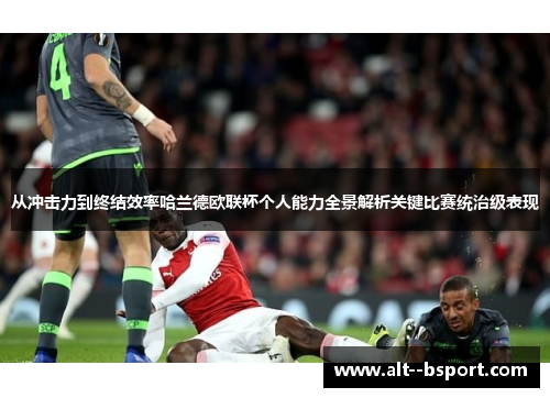 从冲击力到终结效率哈兰德欧联杯个人能力全景解析关键比赛统治级表现