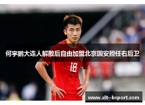 何宇鹏大连人解散后自由加盟北京国安担任右后卫 何宇鹏大连人解散后自由加盟北京国安担任右后卫