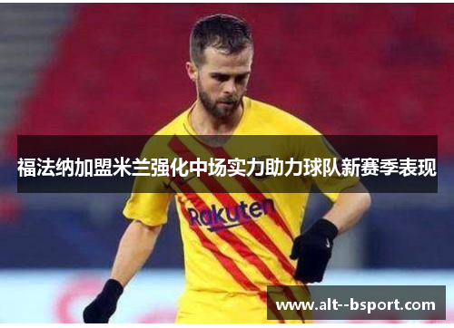 福法纳加盟米兰强化中场实力助力球队新赛季表现