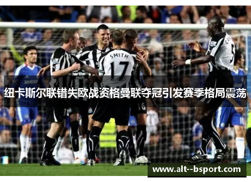 纽卡斯尔联错失欧战资格曼联夺冠引发赛季格局震荡