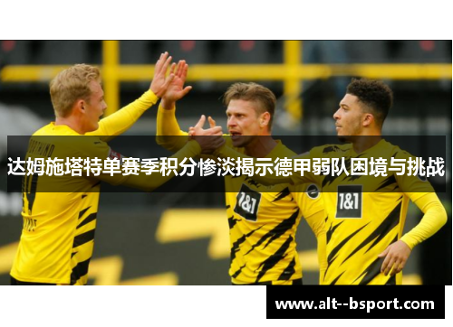 达姆施塔特单赛季积分惨淡揭示德甲弱队困境与挑战