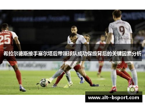 希拉尔德斯接手塞尔塔后带领球队成功保级背后的关键因素分析