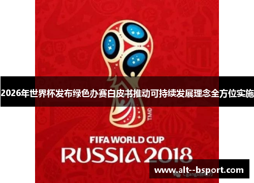 2026年世界杯发布绿色办赛白皮书推动可持续发展理念全方位实施 2026年世界杯发布绿色办赛白皮书推动可持续发展理念全方位实施