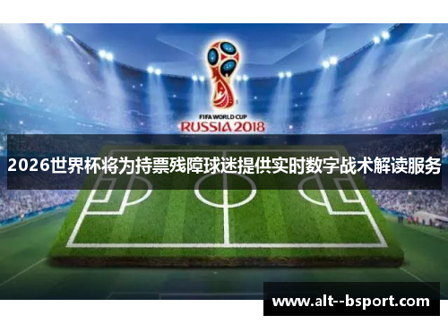 2026世界杯将为持票残障球迷提供实时数字战术解读服务