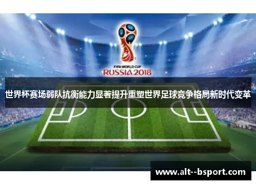 世界杯赛场弱队抗衡能力显著提升重塑世界足球竞争格局新时代变革