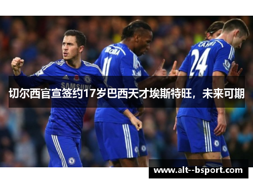 切尔西官宣签约17岁巴西天才埃斯特旺，未来可期