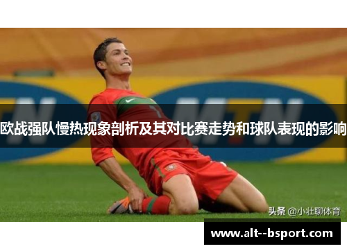 欧战强队慢热现象剖析及其对比赛走势和球队表现的影响 欧战强队慢热现象剖析及其对比赛走势和球队表现的影响
