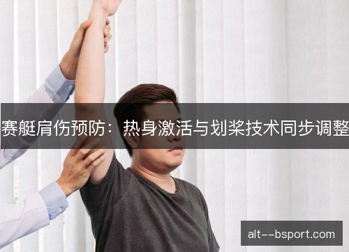 赛艇肩伤预防:热身激活与划桨技术同步调整 赛艇肩伤预防:热身激活与划桨技术同步调整