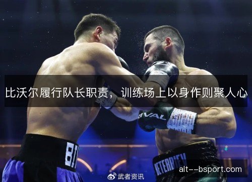 比沃尔履行队长职责，训练场上以身作则聚人心